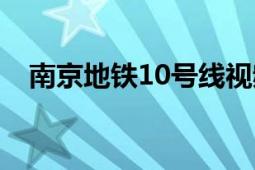 南京地铁10号线视频（南京地铁10号线）