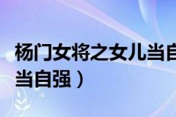 杨门女将之女儿当自强配乐（杨门女将之女儿当自强）