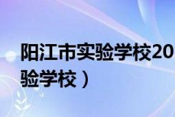 阳江市实验学校2022年招生简章（阳江市实验学校）