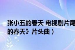 张小五的春天 电视剧片尾曲（爱你爱不够 电视剧《张小五的春天》片头曲）