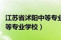 江苏省沭阳中等专业学校专业（江苏省沭阳中等专业学校）