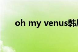 oh my venus韩剧（Oh My Venus）