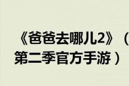 《爸爸去哪儿2》（爸爸去哪儿2 爸爸去哪儿第二季官方手游）