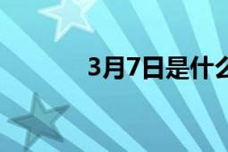 3月7日是什么星座（3月7日）