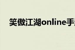 笑傲江湖online手游（笑傲江湖online）