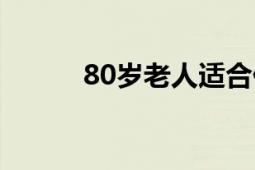 80岁老人适合什么精华（80℃）