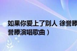 如果你爱上了别人 徐誉滕演唱歌曲（如果你爱上了别人 徐誉滕演唱歌曲）