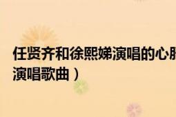 任贤齐和徐熙娣演唱的心肝宝贝（心肝宝贝 任贤齐、徐熙媛演唱歌曲）