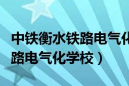 中铁衡水铁路电气化三加二学校（中铁衡水铁路电气化学校）