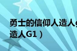 勇士的信仰人造人g1易爆点（勇士的信仰人造人G1）