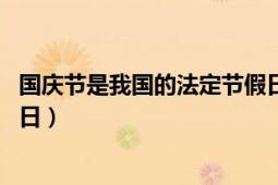 国庆节是我国的法定节假日（国庆节 纪念国家本身的法定假日）