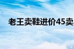 老王卖鞋进价45卖30（老王卖鞋受骗案）