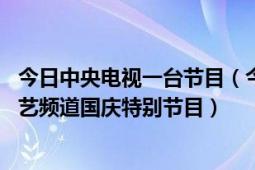 今日中央电视一台节目（今儿个真高兴 中央广播电视总台综艺频道国庆特别节目）