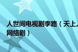 人世间电视剧李路（天上人间 2017年李路执导的20集反腐网络剧）