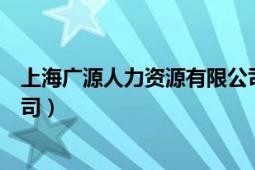 上海广源人力资源有限公司电话（上海广源人力资源有限公司）