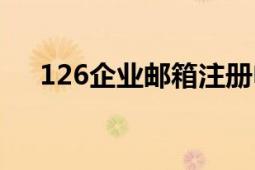 126企业邮箱注册申请（126企业邮箱）