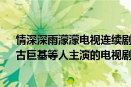 情深深雨濛濛电视连续剧（情深深雨濛濛 2001年苏有朋、古巨基等人主演的电视剧）