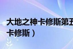 大地之神卡修斯第五技能怎么获得（大地之神卡修斯）