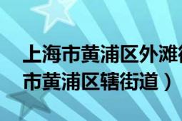 上海市黄浦区外滩街道辖区（外滩街道 上海市黄浦区辖街道）