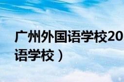 广州外国语学校2021录取分数线（广州外国语学校）