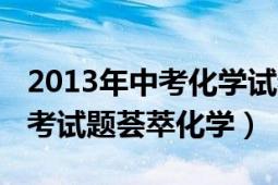 2013年中考化学试卷及答案（2010年全国中考试题荟萃化学）