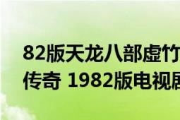 82版天龙八部虚竹扮演者（天龙八部之虚竹传奇 1982版电视剧）