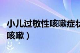 小儿过敏性咳嗽症状及治疗方法（小儿过敏性咳嗽）