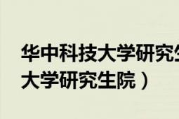 华中科技大学研究生院官网2022（华中科技大学研究生院）