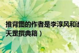 推背图的作者是李淳风和谁（推背图 相传由唐代李淳风、袁天罡撰典籍）