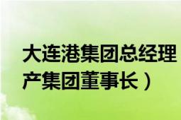 大连港集团总经理（周永刚 辽宁省大连港地产集团董事长）