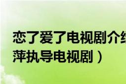 恋了爱了电视剧介绍（恋了爱了 2013年何丽萍执导电视剧）