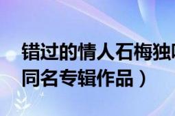 错过的情人石梅独唱歌词（错过的情人 石梅同名专辑作品）