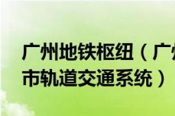 广州地铁枢纽（广州地铁 中国广东省境内城市轨道交通系统）