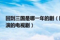 回到三国是哪一年的剧（回到三国 2011年马国明、林峯主演的电视剧）