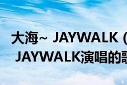 大海~ JAYWALK (ジェイ・ウォーク)（大海 JAYWALK演唱的歌曲）