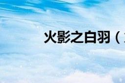 火影之白羽（火影同人之白雪）