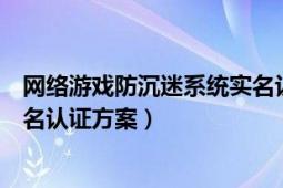 网络游戏防沉迷系统实名认证方案（网络游戏防沉迷系统实名认证方案）