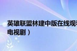 英雄联盟林建中版在线观看（英雄联盟 2013年林建中执导电视剧）