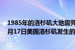 1985年的洛杉矶大地震死亡人数（洛杉矶大地震 1994年1月17日美国洛杉矶发生的大地震）