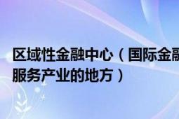 区域性金融中心（国际金融中心 聚集了大量金融机构和相关服务产业的地方）