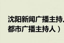 沈阳新闻广播主持人（大兵 沈阳广播电视台都市广播主持人）