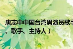 唐志中中国台湾男演员歌手主持人（唐志中 中国台湾男演员、歌手、主持人）