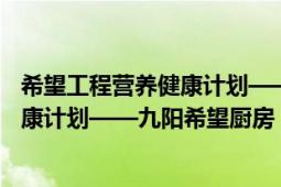 希望工程营养健康计划——九阳希望厨房（希望工程营养健康计划——九阳希望厨房）