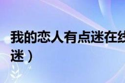 我的恋人有点迷在线观看免费（我的恋人有点迷）