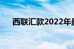 西联汇款2022年最新规定（西联汇款）