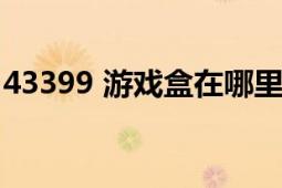 43399 游戏盒在哪里下载的（43399小游戏）