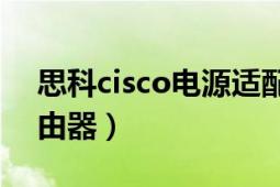 思科cisco电源适配器怎么样（思科Cisco路由器）