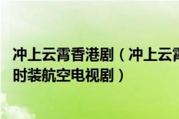 冲上云霄香港剧（冲上云霄Ⅱ 香港电视广播有限公司制作的时装航空电视剧）