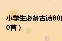 小学生必备古诗80首目录（小学生必备古诗80首）