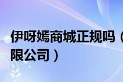 伊呀嫣商城正规吗（深圳市伊呀嫣电子商务有限公司）